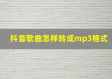 抖音歌曲怎样转成mp3格式