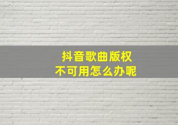 抖音歌曲版权不可用怎么办呢