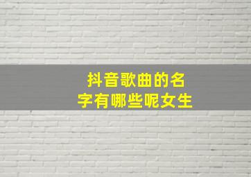 抖音歌曲的名字有哪些呢女生