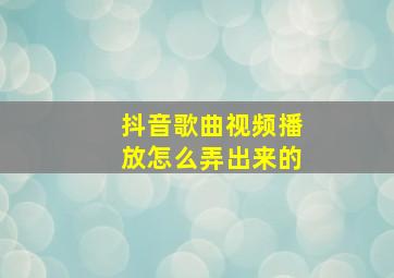 抖音歌曲视频播放怎么弄出来的