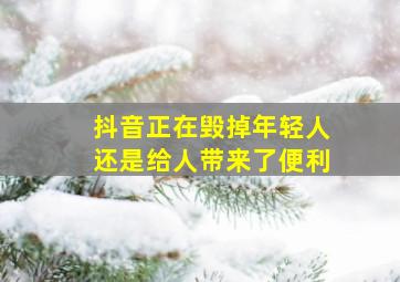 抖音正在毁掉年轻人还是给人带来了便利