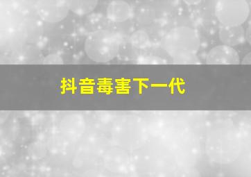 抖音毒害下一代