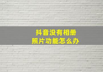 抖音没有相册照片功能怎么办