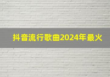 抖音流行歌曲2024年最火