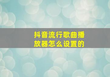 抖音流行歌曲播放器怎么设置的