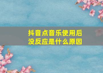 抖音点音乐使用后没反应是什么原因