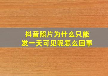 抖音照片为什么只能发一天可见呢怎么回事