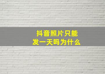 抖音照片只能发一天吗为什么