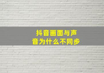 抖音画面与声音为什么不同步