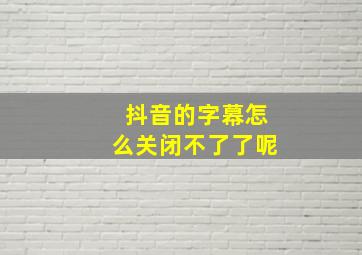 抖音的字幕怎么关闭不了了呢