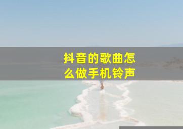 抖音的歌曲怎么做手机铃声