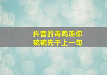 抖音的毒鸡汤你碗碗先干上一句