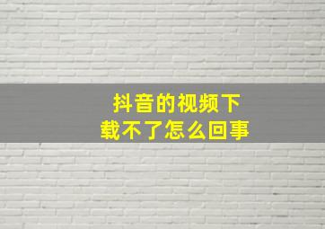 抖音的视频下载不了怎么回事