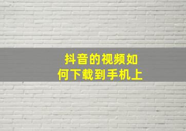 抖音的视频如何下载到手机上