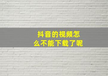 抖音的视频怎么不能下载了呢