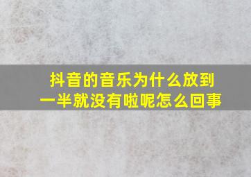 抖音的音乐为什么放到一半就没有啦呢怎么回事