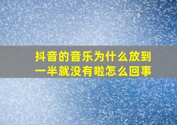 抖音的音乐为什么放到一半就没有啦怎么回事