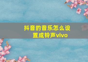 抖音的音乐怎么设置成铃声vivo