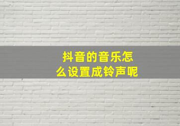 抖音的音乐怎么设置成铃声呢