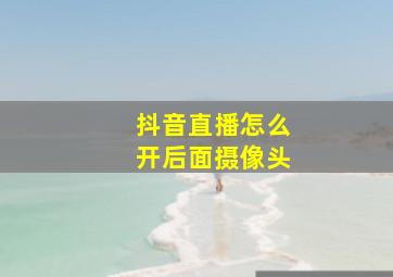 抖音直播怎么开后面摄像头