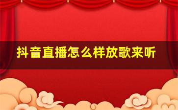 抖音直播怎么样放歌来听