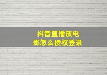 抖音直播放电影怎么授权登录