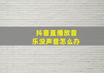 抖音直播放音乐没声音怎么办