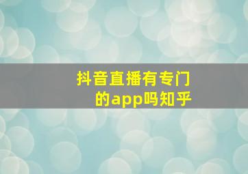 抖音直播有专门的app吗知乎