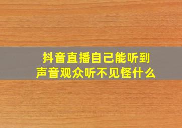 抖音直播自己能听到声音观众听不见怪什么