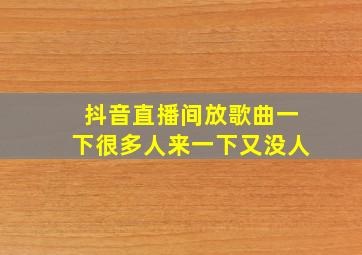 抖音直播间放歌曲一下很多人来一下又没人