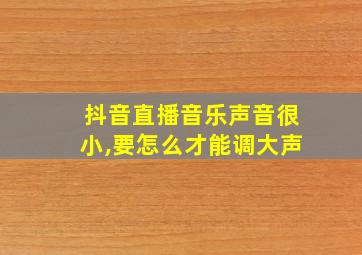 抖音直播音乐声音很小,要怎么才能调大声