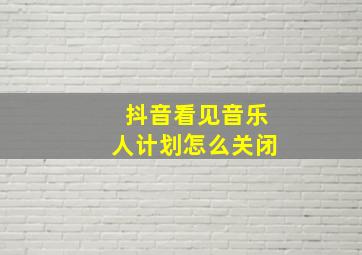 抖音看见音乐人计划怎么关闭