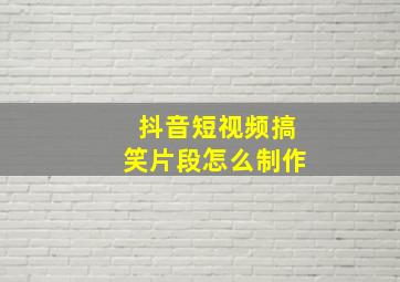 抖音短视频搞笑片段怎么制作