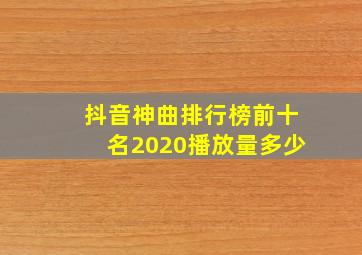 抖音神曲排行榜前十名2020播放量多少