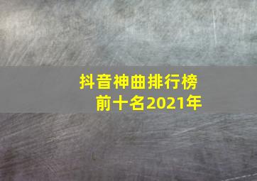 抖音神曲排行榜前十名2021年