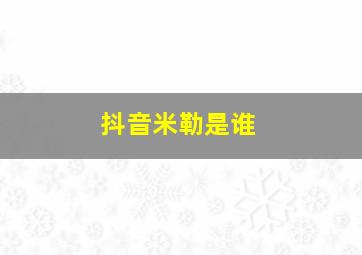 抖音米勒是谁