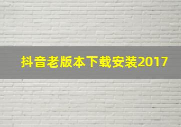 抖音老版本下载安装2017