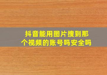 抖音能用图片搜到那个视频的账号吗安全吗