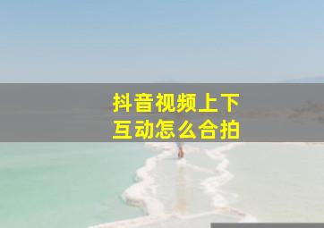 抖音视频上下互动怎么合拍