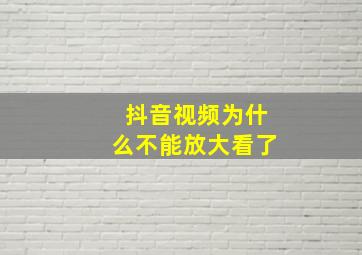 抖音视频为什么不能放大看了