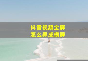 抖音视频全屏怎么弄成横屏