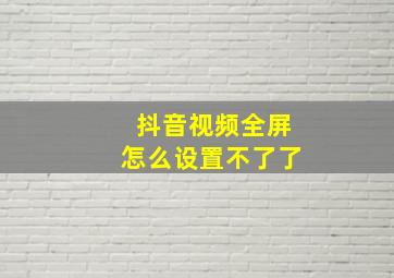 抖音视频全屏怎么设置不了了