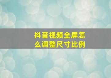 抖音视频全屏怎么调整尺寸比例