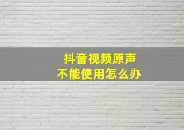 抖音视频原声不能使用怎么办