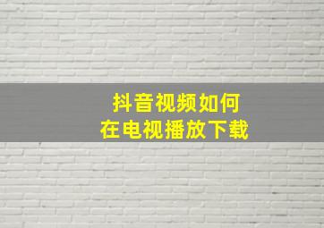 抖音视频如何在电视播放下载