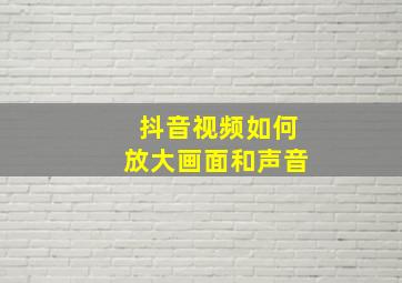 抖音视频如何放大画面和声音