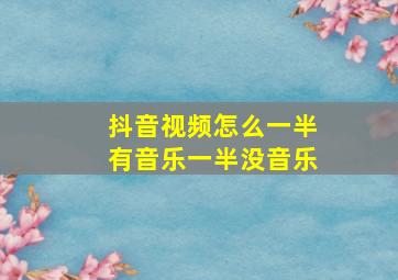 抖音视频怎么一半有音乐一半没音乐