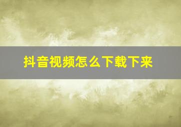 抖音视频怎么下载下来