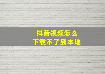 抖音视频怎么下载不了到本地