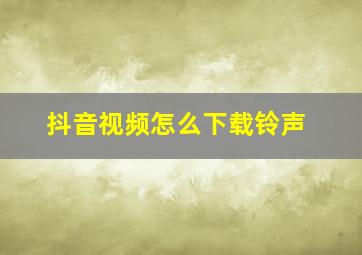 抖音视频怎么下载铃声